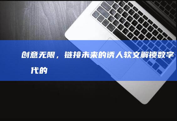 创意无限，链接未来的诱人软文：解锁数字时代的新惊喜